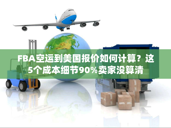 FBA空运到美国报价如何计算?这5个成本细节90%卖家没算清 FBA空运到美国报价如何计算?这5个成本细节90%卖家没算清
