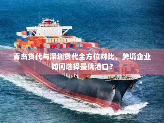 青岛货代与深圳货代全方位对比,跨境企业如何选择最优港口? 青岛货代与深圳货代全方位对比,跨境企业如何选择最优港口?