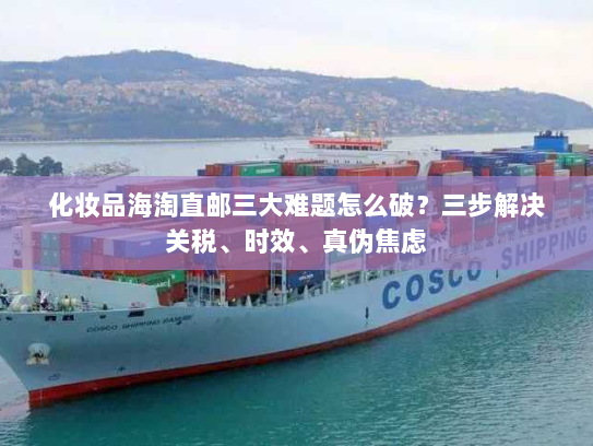 化妆品海淘直邮三大难题怎么破?三步解决关税、时效、真伪焦虑 化妆品海淘直邮三大难题怎么破?三步解决关税、时效、真伪焦虑