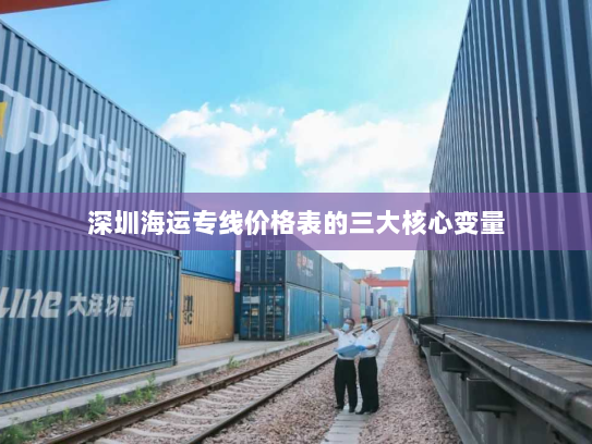 深圳海运专线价格表的三大核心变量 深圳海运专线价格表的三大核心变量