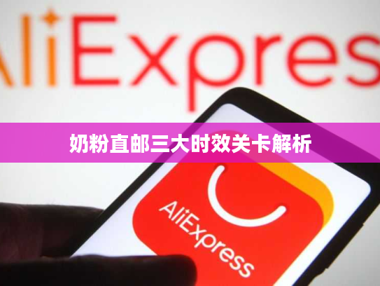 奶粉直邮三大时效关卡解析