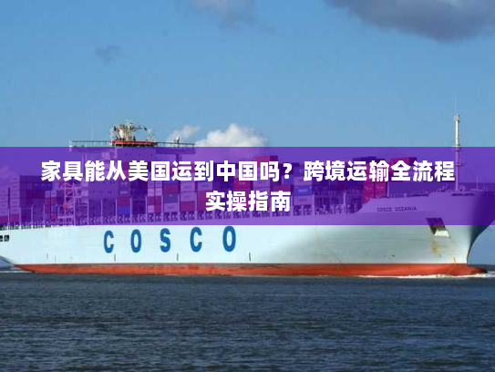 家具能从美国运到中国吗?跨境运输全流程实操指南 家具能从美国运到中国吗?跨境运输全流程实操指南