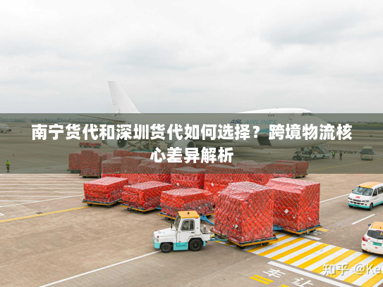 南宁货代和深圳货代如何选择？跨境物流核心差异解析