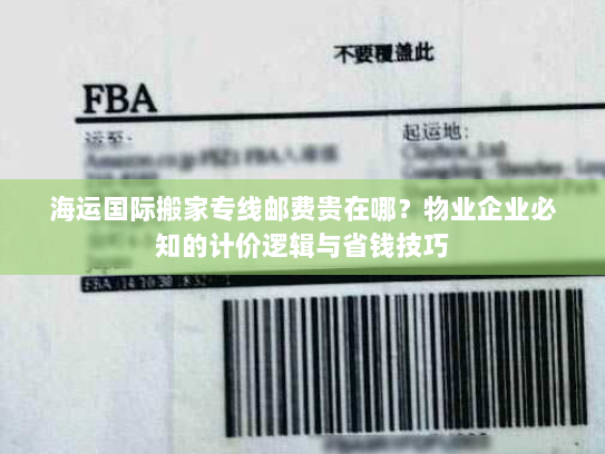 海运国际搬家专线邮费贵在哪?物业企业必知的计价逻辑与省钱技巧 海运国际搬家专线邮费贵在哪?物业企业必知的计价逻辑与省钱技巧