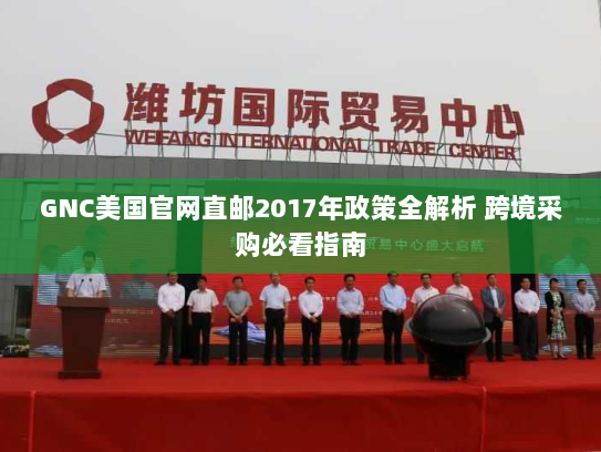 GNC美国官网直邮2017年政策全解析 跨境采购必看指南