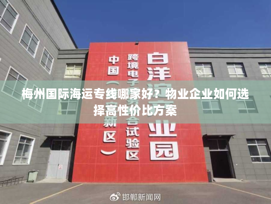 梅州国际海运专线哪家好?物业企业如何选择高性价比方案 梅州国际海运专线哪家好?物业企业如何选择高性价比方案