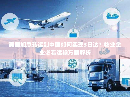 美国加急转运到中国如何实现3日达?物业企业必看运输方案解析 美国加急转运到中国如何实现3日达?物业企业必看运输方案解析