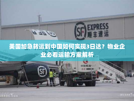 美国加急转运到中国如何实现3日达?物业企业必看运输方案解析 美国加急转运到中国如何实现3日达?物业企业必看运输方案解析