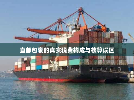 直邮包裹的真实税费构成与核算误区 直邮包裹的真实税费构成与核算误区