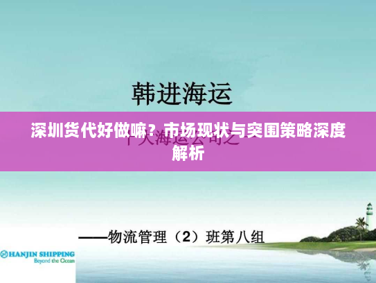 深圳货代好做嘛?市场现状与突围策略深度解析 深圳货代好做嘛?市场现状与突围策略深度解析