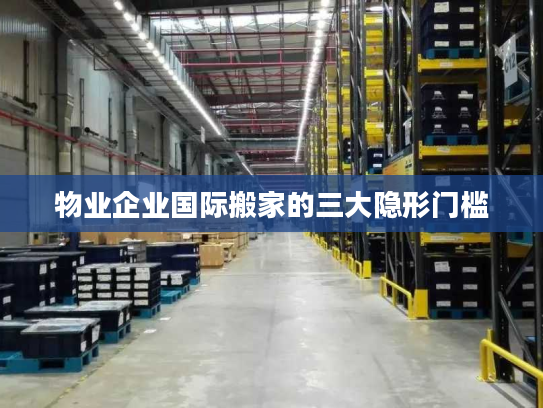 物业企业国际搬家的三大隐形门槛