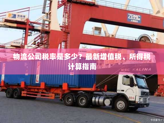 物流公司税率是多少？最新增值税、所得税计算指南