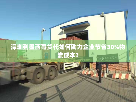 深圳到墨西哥货代如何助力企业节省30%物流成本? 深圳到墨西哥货代如何助力企业节省30%物流成本?