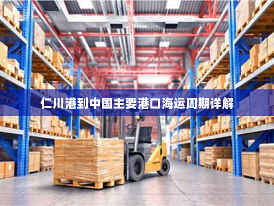 仁川港到中国主要港口海运周期详解 仁川港到中国主要港口海运周期详解