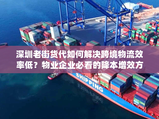深圳老街货代如何解决跨境物流效率低？物业企业必看的降本增效方案