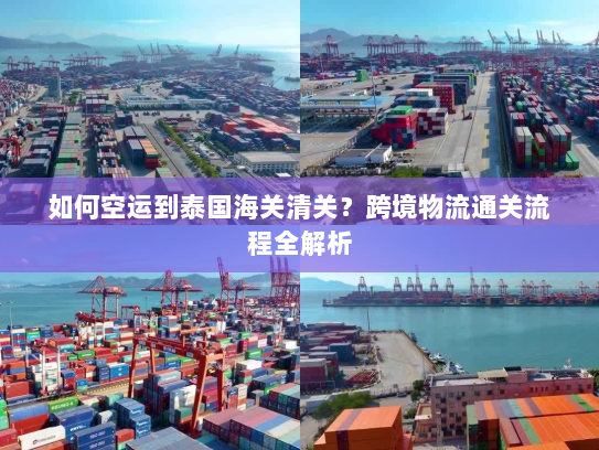 如何空运到泰国海关清关?跨境物流通关流程全解析 如何空运到泰国海关清关?跨境物流通关流程全解析