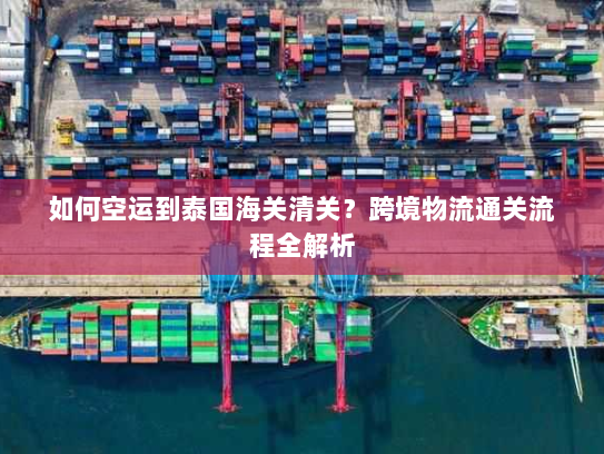 如何空运到泰国海关清关?跨境物流通关流程全解析 如何空运到泰国海关清关?跨境物流通关流程全解析