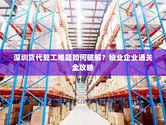 深圳货代复工难题如何破解?物业企业通关全攻略 深圳货代复工难题如何破解?物业企业通关全攻略