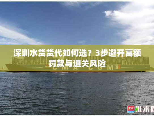 深圳水货货代如何选?3步避开高额罚款与通关风险 深圳水货货代如何选?3步避开高额罚款与通关风险