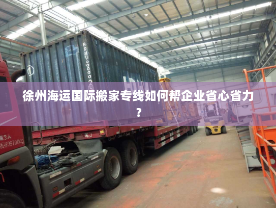 徐州海运国际搬家专线如何帮企业省心省力? 徐州海运国际搬家专线如何帮企业省心省力?