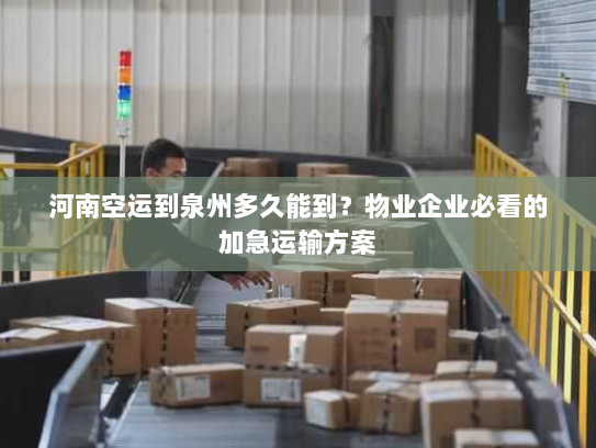 河南空运到泉州多久能到?物业企业必看的加急运输方案 河南空运到泉州多久能到?物业企业必看的加急运输方案