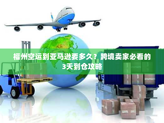 福州空运到亚马逊要多久?跨境卖家必看的3天到仓攻略 福州空运到亚马逊要多久?跨境卖家必看的3天到仓攻略