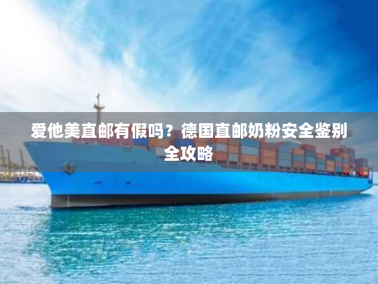 爱他美直邮有假吗？德国直邮奶粉安全鉴别全攻略