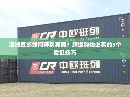 澳洲直邮如何辨别真假？跨境购物必看的5个验证技巧