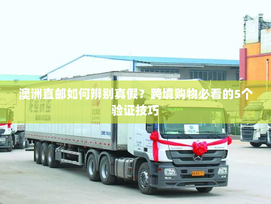 澳洲直邮如何辨别真假？跨境购物必看的5个验证技巧