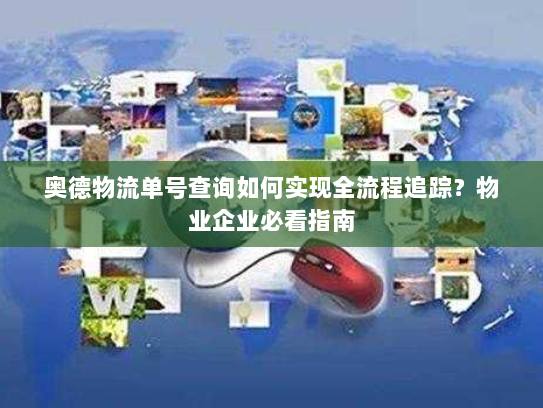 奥德物流单号查询如何实现全流程追踪?物业企业必看指南 奥德物流单号查询如何实现全流程追踪?物业企业必看指南