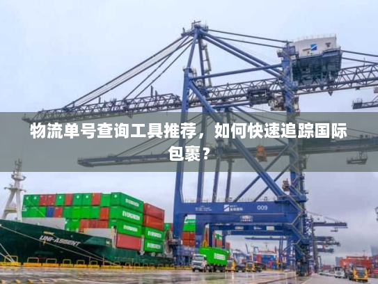 物流单号查询工具推荐,如何快速追踪国际包裹? 物流单号查询工具推荐,如何快速追踪国际包裹?