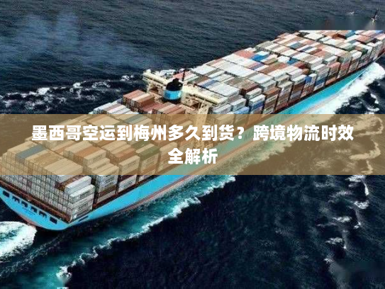 墨西哥空运到梅州多久到货？跨境物流时效全解析