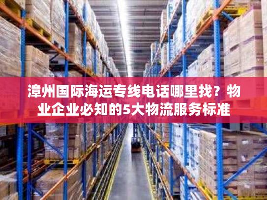 漳州国际海运专线电话哪里找?物业企业必知的5大物流服务标准 漳州国际海运专线电话哪里找?物业企业必知的5大物流服务标准