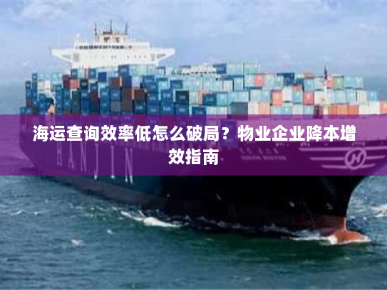 海运查询效率低怎么破局?物业企业降本增效指南 海运查询效率低怎么破局?物业企业降本增效指南