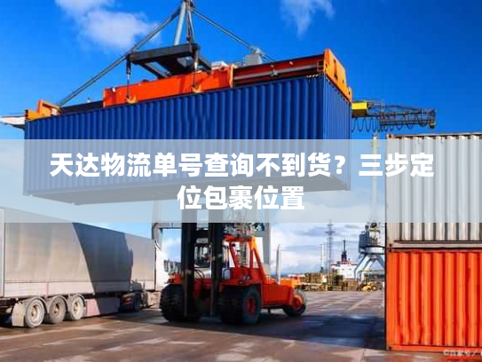 天达物流单号查询不到货？三步定位包裹位置