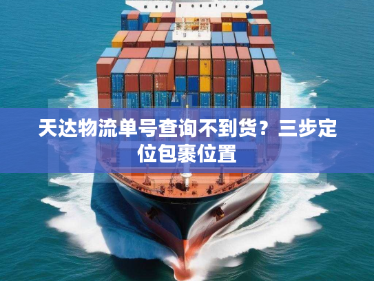 天达物流单号查询不到货？三步定位包裹位置
