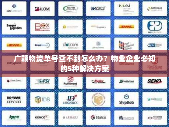 广赣物流单号查不到怎么办?物业企业必知的5种解决方案 广赣物流单号查不到怎么办?物业企业必知的5种解决方案