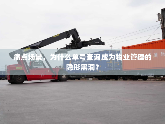 痛点场景,为什么单号查询成为物业管理的隐形黑洞? 痛点场景,为什么单号查询成为物业管理的隐形黑洞?