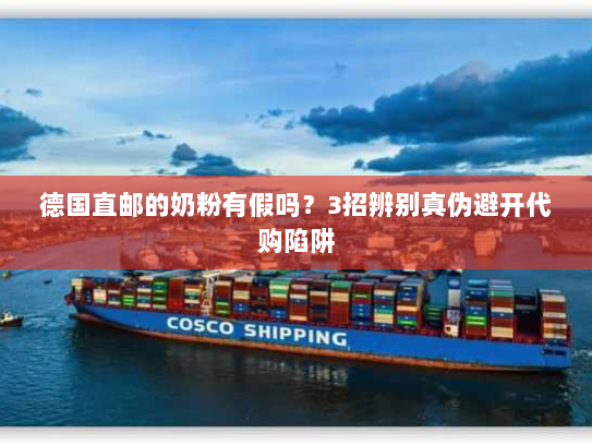 德国直邮的奶粉有假吗?3招辨别真伪避开代购陷阱 德国直邮的奶粉有假吗?3招辨别真伪避开代购陷阱