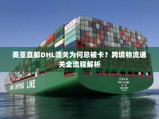 美亚直邮DHL清关为何总被卡?跨境物流通关全流程解析 美亚直邮DHL清关为何总被卡?跨境物流通关全流程解析