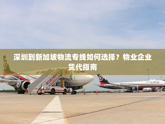深圳到新加坡物流专线如何选择?物业企业货代指南 深圳到新加坡物流专线如何选择?物业企业货代指南