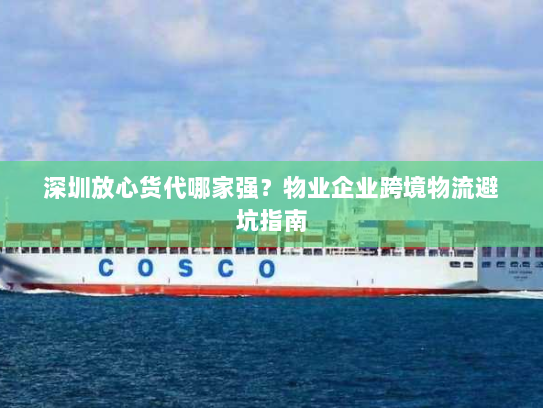 深圳放心货代哪家强?物业企业跨境物流避坑指南 深圳放心货代哪家强?物业企业跨境物流避坑指南