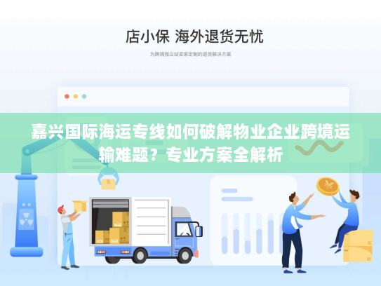 嘉兴国际海运专线如何破解物业企业跨境运输难题?专业方案全解析 嘉兴国际海运专线如何破解物业企业跨境运输难题?专业方案全解析