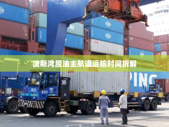 波斯湾原油主航道运输时间拆解 波斯湾原油主航道运输时间拆解
