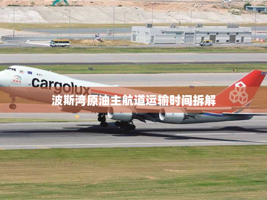 波斯湾原油主航道运输时间拆解 波斯湾原油主航道运输时间拆解