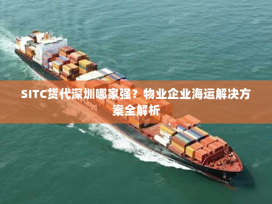 SITC货代深圳哪家强?物业企业海运解决方案全解析 SITC货代深圳哪家强?物业企业海运解决方案全解析