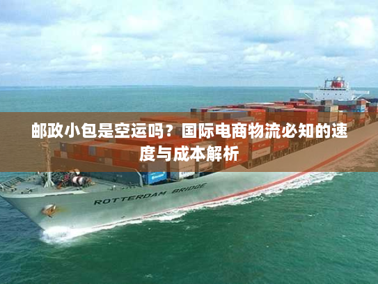邮政小包是空运吗？国际电商物流必知的速度与成本解析