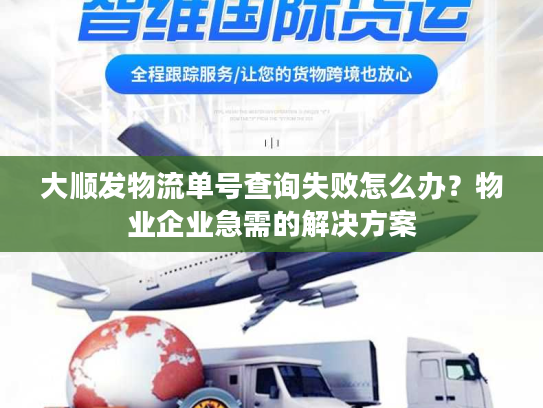 大顺发物流单号查询失败怎么办？物业企业急需的解决方案