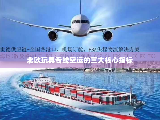 北欧玩具专线空运的三大核心指标 北欧玩具专线空运的三大核心指标