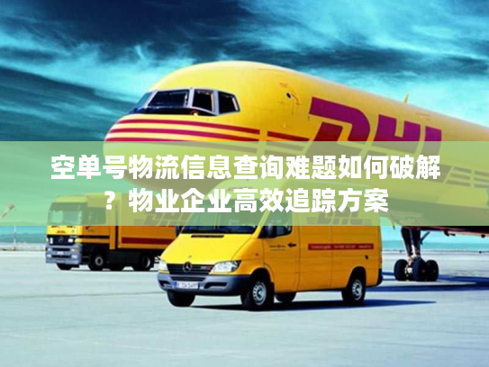 空单号物流信息查询难题如何破解？物业企业高效追踪方案